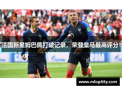 法国新星姆巴佩打破记录，荣登皇马最高评分！