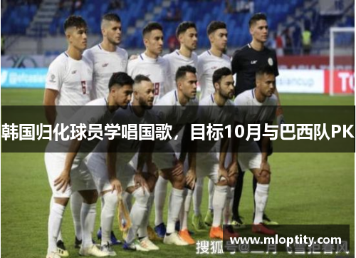 韩国归化球员学唱国歌，目标10月与巴西队PK