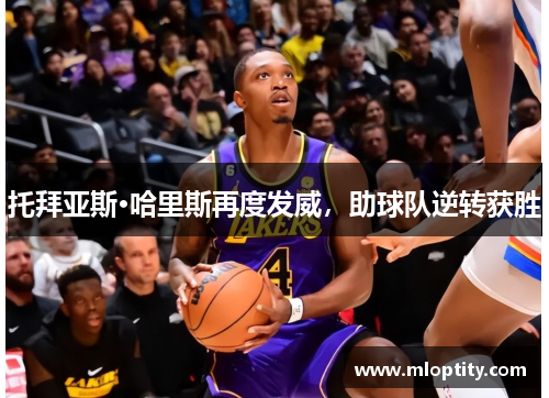 托拜亚斯·哈里斯再度发威，助球队逆转获胜